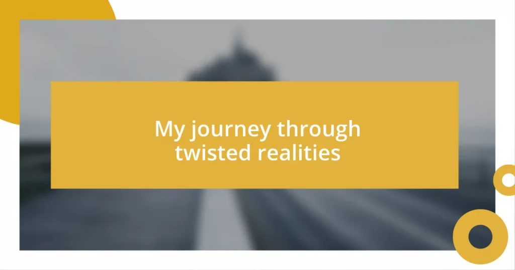 My journey through twisted realities