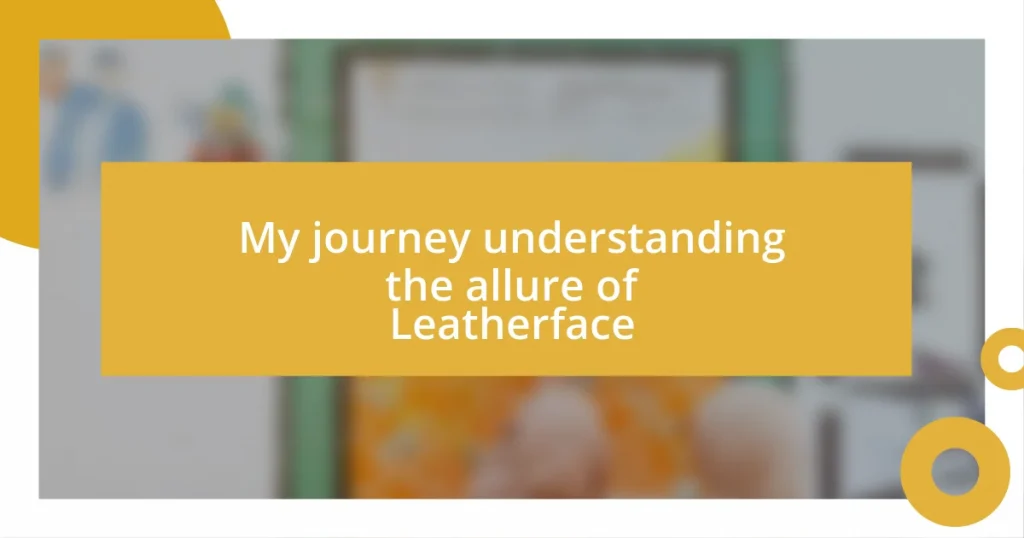 My journey understanding the allure of Leatherface